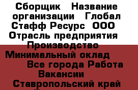 Сборщик › Название организации ­ Глобал Стафф Ресурс, ООО › Отрасль предприятия ­ Производство › Минимальный оклад ­ 35 000 - Все города Работа » Вакансии   . Ставропольский край,Лермонтов г.